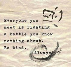 Everyone you meet is fighting a battle you know nothing about. Be kind. Always. Strength Quotes, Quote Of The Week, E Card, Quotable Quotes, Be Kind, Inspirational Words, Cool Words