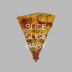 a piece of pizza with the words slice slice baby on it's bottom half