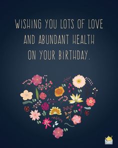 a birthday card with flowers and the words, wishing you lots of love and abundant health on your birthday