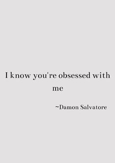 a quote that reads, i know you're obsesed with me - demon salvador