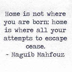 a quote from naqib mahfouz on home is not where you are born home is where all your attempts to escape case