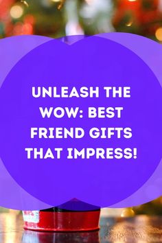 a purple speech bubble with the words, unleash the wow best friend gifts that impress