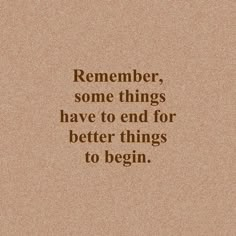 a quote that reads, remember some things have to end for better things to begin