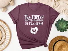 a t - shirt that says, the turkey isn't the only thing in the oven