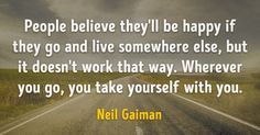 a road with the words people believe they'll be happy if they go and live somewhere else, but it doesn't work that way