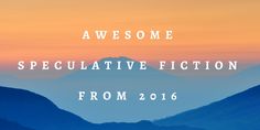 the words awesome, spectacular fiction from 2016 are in front of a mountain range at sunset