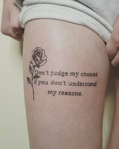 a woman's thigh with a rose tattoo saying don't judge my choices if you don't understand my reasons