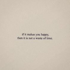 the words if it makes you happy, then it is not a waste of time