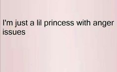 the words i'm just a lil princess with anger issues