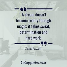 a quote from colin powell that reads, a dream doesn't become reality through magic it takes sweat, determination and hard work