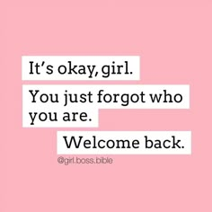 a quote that says it's okay girl you just forgot who you are welcome back