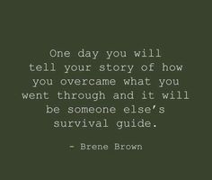 a quote that reads one day you will tell your story of how you overcome what you went through and it will be someone else's survival guide