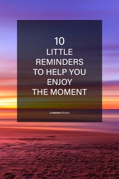 the words 10 little reminders to help you enjoy the moment on a beach at sunset