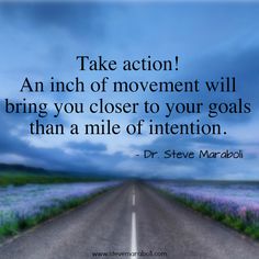 a road with the words take action an inch of movement will bring you closer to your goals than a mile of intention