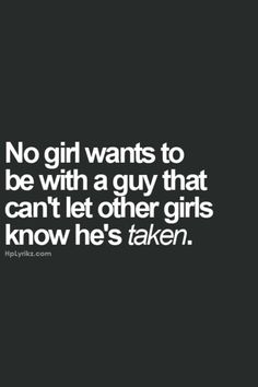 a quote that says no girl wants to be with a guy that can't let other girls know he's taken