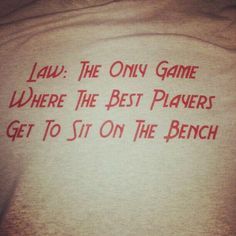 a t - shirt that says law the only game where the best players get to sit on the bench