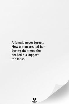 a white paper with the words, a female never forgets how a man treated her during the times she needed his support the most