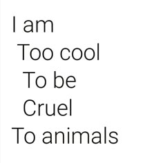 the words i am too cool to be cruel to animals are in black and white