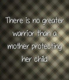 there is no greater warrior than a mother protecting her child