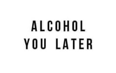 the words alcohol you later are written in black on a white background with an arrow