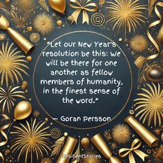 "Let our New Year's resolution be this: We will be there for one another as fellow members of humanity, in the finest sense of the word." Goran Persson