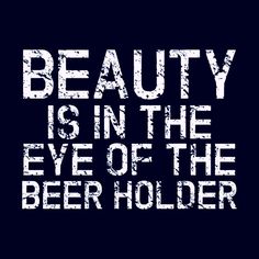 the words beauty is in the eye of the beer holder are white on black background