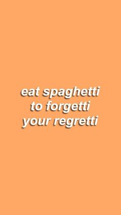 an orange background with the words eat spaghettii to forget it your regetii