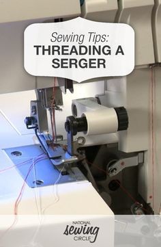 sewing tips threading a serger machine with the words sewing tips threading a serger on it