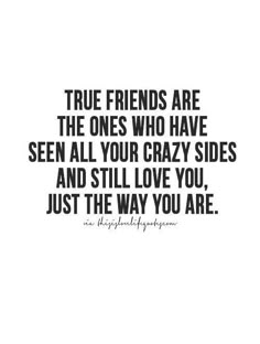 a quote that says true friends are the ones who have seen all your crazy sides and still love you just the way you are