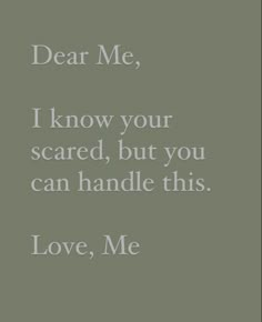 the words dear me, i know your scared, but you can handle this love, me