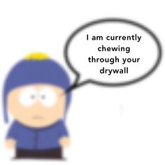 a cartoon character with a speech bubble saying i am currently chewing through your drywall