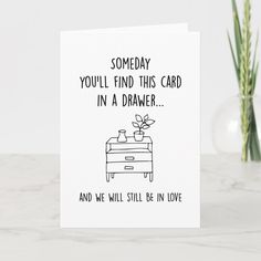 a card that says, someone you'll find this card in a drawer and we will still be in love