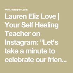 the words lauren eiz love, your self healing teacher on instagram let's take a minute to celebrate our friend