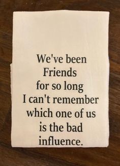 a piece of paper that says we've been friends for so long i can't remember which one of us is the bad influence