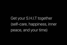 the words get your s h t together self - care, happiness, inner peace and your time