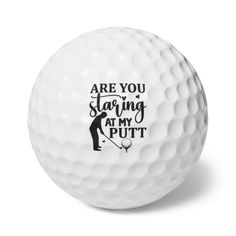 a golf ball with the words are you starting at my putt