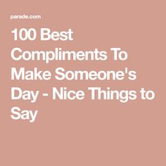 the words, 100 best compliments to make someone's day - nice things to say