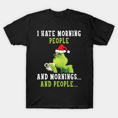 Grinch I Hate Morning People And Mornings And People - Grinch - T-Shirt | TeePublic Disney Christmas Grinch Shirts, Merry Grinchmas Shirt, Drink Up Grinches Shirt, Grinch Cricut, Grinch Christmas Shirt Teepublic, Grinch Memes Humor, Grinch T Shirt, Hate Mornings, Grinch Shirts