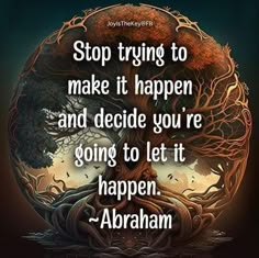 a tree with the words stop trying to make it happen and decide you're going to let it happen abraham