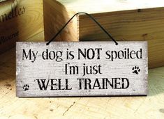 a sign that says, my dog is not spoiled i'm just well trained