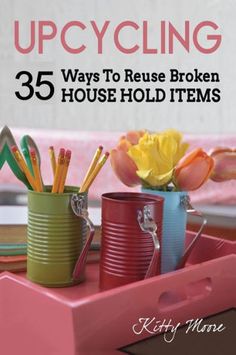 the cover of upcycling 35 ways to reuse broken house hold items