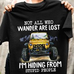 Jeep T Shirt Not All Who Wander Are Lost I'm Hiding From Stupid People - Product Details: + This Heavy Cotton Tee Has The Classic Cotton Look And Feel. Casual Elegance Will Make It An Instant Favorite In Everyone's Wardrobe. + 5.3-Ounce, 100% Cotton + Double-Needle Neck, Sleeves And Hem; Roomy Unisex Fit + Decoration Type: Digital Print + Runs True To Size + Machine Wash: Warm (Max 40c Or 105f) - Other Colors And Styles Are Available By Request -Care Instructions-- Wash Item Inside Out In Cold W