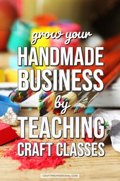 the words grow your handmade business by teaching craft classes on a table with crayons