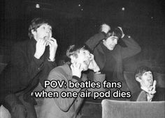 black and white photo with text saying pov beatles fans when one air pod dies