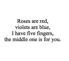 the words roses are red, violets are blue, i have five fingers, the middle one is for you