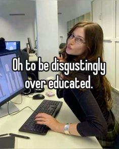 a woman sitting in front of a computer with the words oh to be disgustingly over education