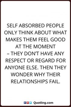 a quote that reads self absorbed people only think about what makes them feel good at the moment they don't have any respect