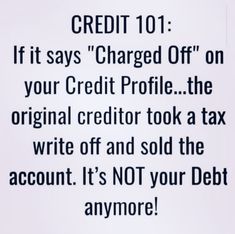 a sign that reads credit 101 if it says charged off on your credit profile the original credit tool a tax write off and sold the account it's not your debt