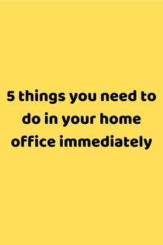 a yellow background with the words 5 things you need to do in your home office immediately