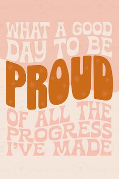 an orange and pink poster that says, what a good day to be proud of all the progress i made